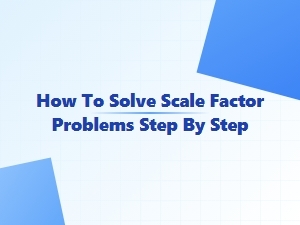 A Step-by-Step Guide to Solving Scale Factor Problems